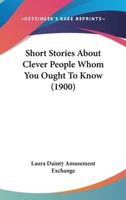 Short Stories About Clever People Whom You Ought To Know (1900)