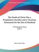 The Death of Christ Was a Propitiatory Sacrifice and a Vicarious Atonement for the Sins of Mankind