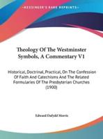 Theology of the Westminster Symbols, a Commentary V1