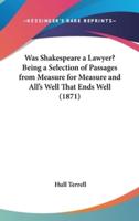 Was Shakespeare a Lawyer? Being a Selection of Passages from Measure for Measure and All's Well That Ends Well (1871)