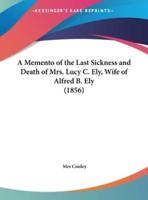 A Memento of the Last Sickness and Death of Mrs. Lucy C. Ely, Wife of Alfred B. Ely (1856)