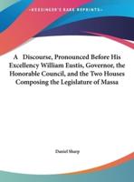 A Discourse, Pronounced Before His Excellency William Eustis, Governor, the Honorable Council, and the Two Houses Composing the Legislature of Massa