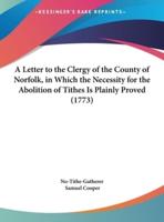 A Letter to the Clergy of the County of Norfolk, in Which the Necessity for the Abolition of Tithes Is Plainly Proved (1773)