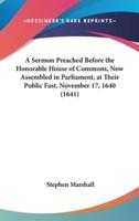 A Sermon Preached Before the Honorable House of Commons, Now Assembled in Parliament, at Their Public Fast, November 17, 1640 (1641)