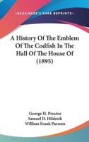 A History Of The Emblem Of The Codfish In The Hall Of The House Of (1895)