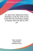 An Open Letter Addressed to Moses Montefiore, on the Day of His Arrival in the Holy City of Jerusalem, Sunday, 22 Tamooz, 5635 A.M.-July 25, 1875 (18