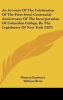 An Account of the Celebration of the First Semi-Centennial Anniversary of the Incorporation of Columbia College, by the Legislature of New York (1837