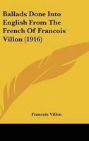 Ballads Done Into English From The French Of Francois Villon (1916)