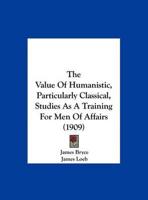 The Value Of Humanistic, Particularly Classical, Studies As A Training For Men Of Affairs (1909)