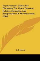 Psychrometric Tables For Obtaining The Vapor Pressure, Relative Humidity, And Temperature Of The Dew Point (1900)