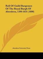 Roll Of Guild Burgesses Of The Royal Burgh Of Aberdeen, 1399-1631 (1890)