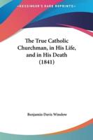 The True Catholic Churchman, in His Life, and in His Death (1841)