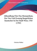 Abhandlung Uber Das Monopolium, Der Vier Und Zwanzig Burgerlichen Kasstecher in Der Stadt Wien, 1783 (1783)