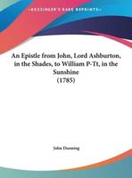 An Epistle from John, Lord Ashburton, in the Shades, to William P-Tt, in the Sunshine (1785)