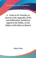 A Letter to Dr. Priestley in Answer to the Appendix of His Late Publication, Entitled an Appeal to the Public, on the Subject of the Riots in Birmin