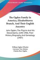 The Ogden Family In America, Elizabethtown Branch, And Their English Ancestry