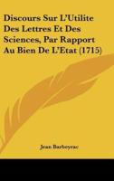 Discours Sur L'Utilite Des Lettres Et Des Sciences, Par Rapport Au Bien De L'Etat (1715)
