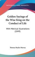 Golden Sayings of the Wise King on the Conduct of Life