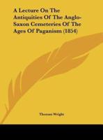 A Lecture on the Antiquities of the Anglo-Saxon Cemeteries of the Ages of Paganism (1854)