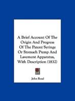 A Brief Account of the Origin and Progress of the Patent Syringe or Stomach Pump and Lavement Apparatus, With Description (1832)