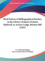 Brief Notices of Bibliographical Rarities in the Library of James Orchard Halliwell, at Avenue Lodge, Brixton Hill (1855)