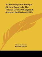 A Chronological Catalogue of Law Reports in the Various Courts of England, Scotland and Ireland (1873)