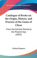 Catalogue of Books on the Origin, History, and Practice of the Game of Chess