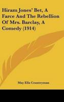 Hiram Jones' Bet, A Farce And The Rebellion Of Mrs. Barclay, A Comedy (1914)