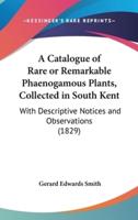 A Catalogue of Rare or Remarkable Phaenogamous Plants, Collected in South Kent