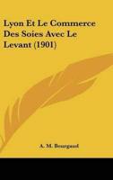 Lyon Et Le Commerce Des Soies Avec Le Levant (1901)