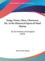 Songs, Duets, Glees, Chorusses, Etc. In the Historical Opera of Maid Marian