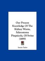 Our Present Knowledge of the Kidney Worm, Sclerostoma Pinguicola, of Swine (1899)