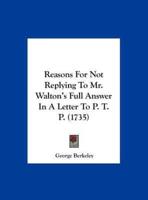 Reasons for Not Replying to Mr. Walton's Full Answer in a Letter to P. T. P. (1735)