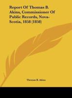 Report of Thomas B. Akins, Commissioner of Public Records, Nova-Scotia, 1858 (1858)