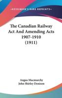 The Canadian Railway ACT and Amending Acts 1907-1910 (1911)