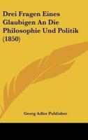 Drei Fragen Eines Glaubigen an Die Philosophie Und Politik (1850)