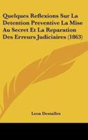 Quelques Reflexions Sur La Detention Preventive La Mise Au Secret Et La Reparation Des Erreurs Judiciaires (1863)