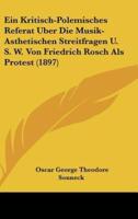 Ein Kritisch-Polemisches Referat Uber Die Musik-Asthetischen Streitfragen U. S. W. Von Friedrich Rosch ALS Protest (1897)