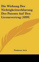 Die Wirkung Der Nichtigkeitserklarung Des Patents Auf Den Licenzvertrag (1899)