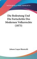 Die Bedeutung Und Die Fortschritte Des Modernen Volkerrechts (1873)