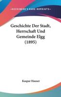 Geschichte Der Stadt, Herrschaft Und Gemeinde Elgg (1895)