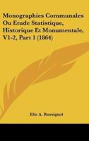 Monographies Communales Ou Etude Statistique, Historique Et Monumentale, V1-2, Part 1 (1864)