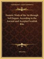 Esoteric Work of the 1st Through 3rd Degree, According to the Ancient and Accepted Scottish Rite