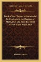 Book of the Chapter or Monitorial Instructions in the Degrees of Mark, Past and Most Excellent Master of the Royal Arch