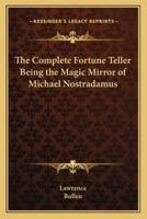 The Complete Fortune Teller Being the Magic Mirror of Michael Nostradamus