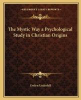 The Mystic Way a Psychological Study in Christian Origins