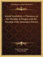 Sexual Symbolism A Discourse on the Worship of Priapus and The Worship of the Generative Powers