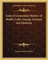 Gods of Generation History of Phallic Cults Among Ancients and Moderns