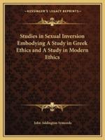 Studies in Sexual Inversion Embodying A Study in Greek Ethics and A Study in Modern Ethics