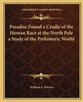 Paradise Found a Cradle of the Human Race at the North Pole a Study of the Prehistoric World